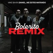 Bolerito (Remix) ft. Daniel, Me Estás Matando - Mike Bahía