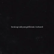 break up with your girlfriend, i’m bored - Ariana Grande