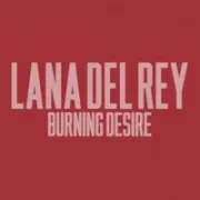 Burning Desire - Lana Del Rey