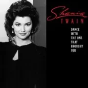 Dance with the one that brought you - Shania twain