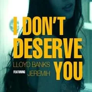 I Don’t Deserve You ft. Jeremih - Lloyd Banks