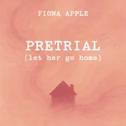 Pretrial (Let Her Go Home) - Fiona Apple
