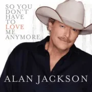 So You Don't Have to Love Me Anymore - Alan Jackson